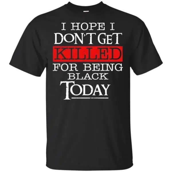 I Hope I Don't Get Killed For Being Black Today Shirt, Hoodie, Tank 3