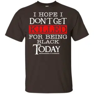 I Hope I Don't Get Killed For Being Black Today Shirt, Hoodie, Tank 15