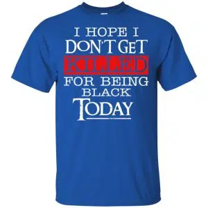I Hope I Don't Get Killed For Being Black Today Shirt, Hoodie, Tank 16