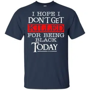 I Hope I Don't Get Killed For Being Black Today Shirt, Hoodie, Tank 17