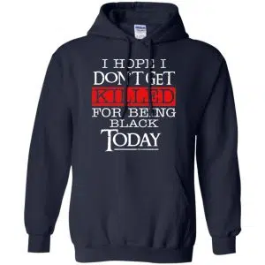 I Hope I Don't Get Killed For Being Black Today Shirt, Hoodie, Tank 19