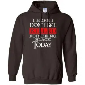 I Hope I Don't Get Killed For Being Black Today Shirt, Hoodie, Tank 20