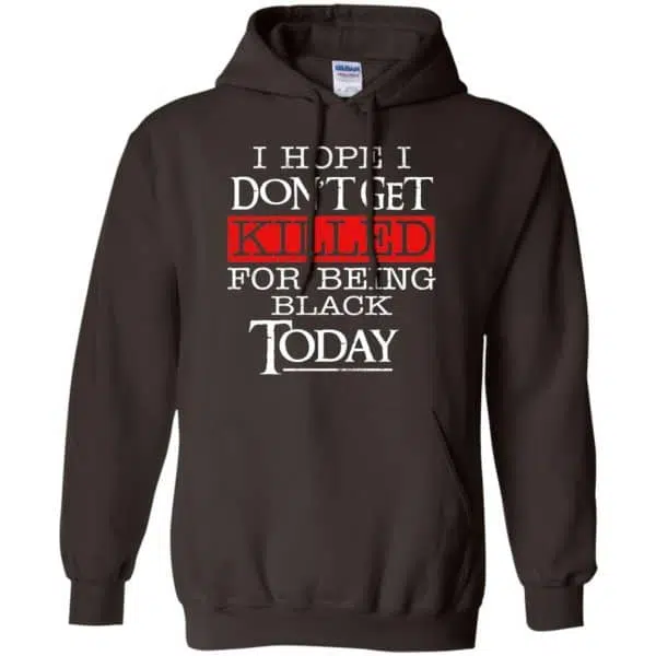 I Hope I Don't Get Killed For Being Black Today Shirt, Hoodie, Tank 9