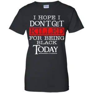 I Hope I Don't Get Killed For Being Black Today Shirt, Hoodie, Tank 22