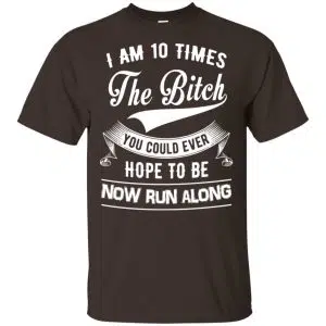 I Am 10 Times The Bitch You Could Ever Hope To Be Now Run Along Shirt, Hoodie, Tank 15