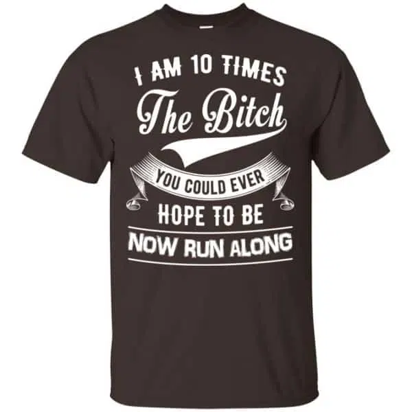 I Am 10 Times The Bitch You Could Ever Hope To Be Now Run Along Shirt, Hoodie, Tank 4