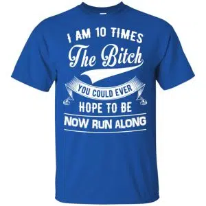 I Am 10 Times The Bitch You Could Ever Hope To Be Now Run Along Shirt, Hoodie, Tank 16