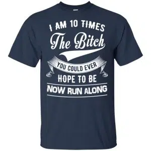 I Am 10 Times The Bitch You Could Ever Hope To Be Now Run Along Shirt, Hoodie, Tank 17