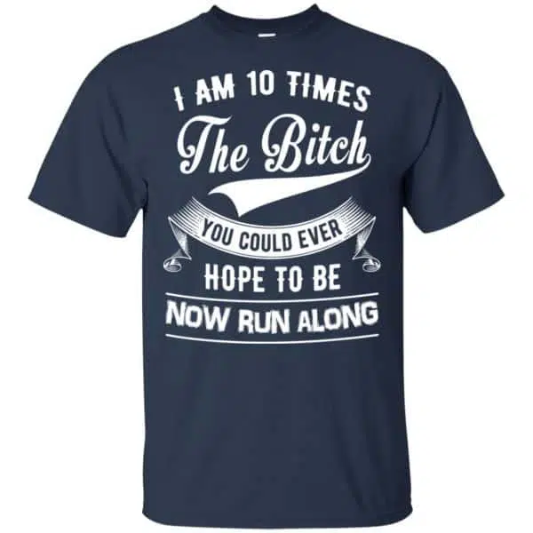 I Am 10 Times The Bitch You Could Ever Hope To Be Now Run Along Shirt, Hoodie, Tank 6