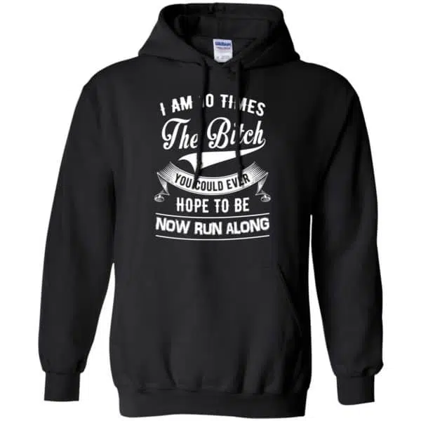 I Am 10 Times The Bitch You Could Ever Hope To Be Now Run Along Shirt, Hoodie, Tank 7