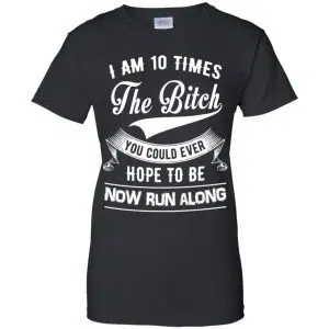 I Am 10 Times The Bitch You Could Ever Hope To Be Now Run Along Shirt, Hoodie, Tank 22