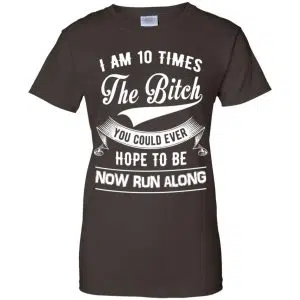 I Am 10 Times The Bitch You Could Ever Hope To Be Now Run Along Shirt, Hoodie, Tank 23