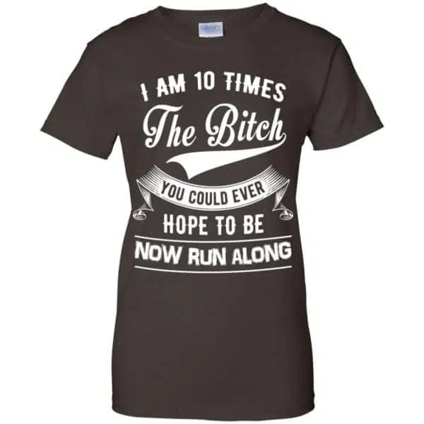 I Am 10 Times The Bitch You Could Ever Hope To Be Now Run Along Shirt, Hoodie, Tank 12