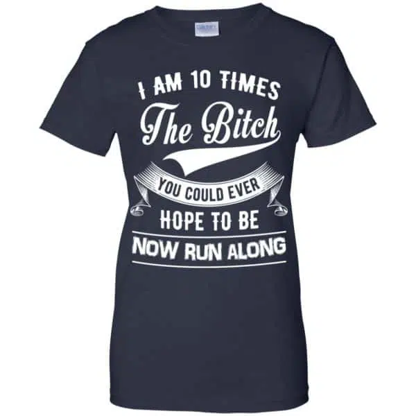 I Am 10 Times The Bitch You Could Ever Hope To Be Now Run Along Shirt, Hoodie, Tank 13