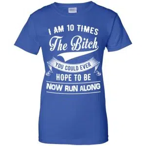I Am 10 Times The Bitch You Could Ever Hope To Be Now Run Along Shirt, Hoodie, Tank 25