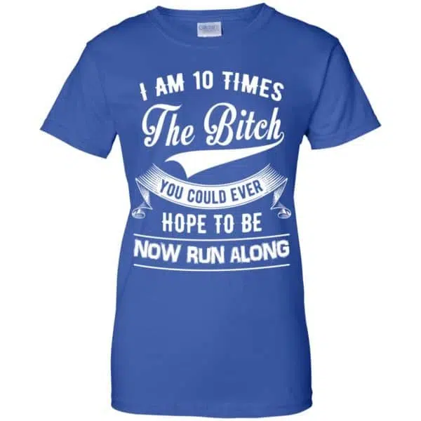 I Am 10 Times The Bitch You Could Ever Hope To Be Now Run Along Shirt, Hoodie, Tank 14
