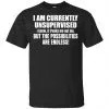 I Am Currently Unsupervised I Know It Freaks Me Out Too But The Possibilities Are Endless Shirt, Hoodie, Tank 1