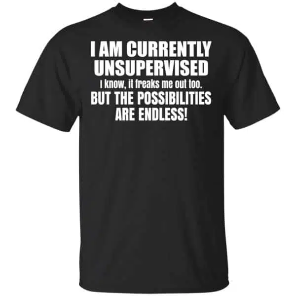 I Am Currently Unsupervised I Know It Freaks Me Out Too But The Possibilities Are Endless Shirt, Hoodie, Tank 3