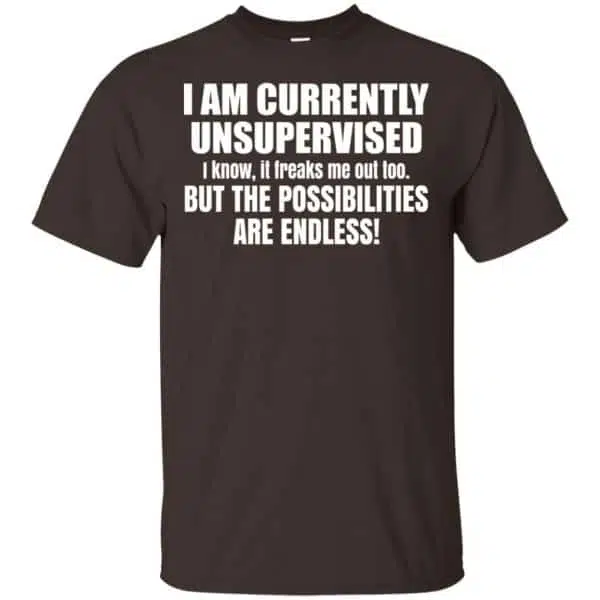 I Am Currently Unsupervised I Know It Freaks Me Out Too But The Possibilities Are Endless Shirt, Hoodie, Tank 4