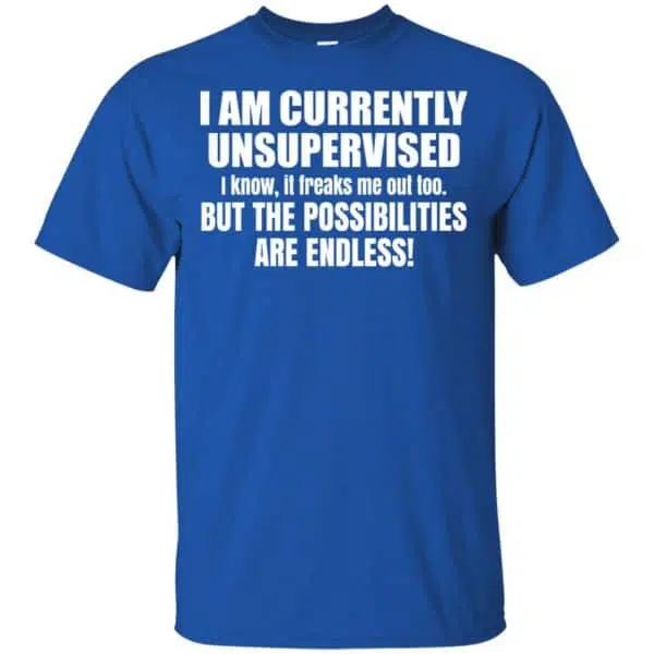 I Am Currently Unsupervised I Know It Freaks Me Out Too But The Possibilities Are Endless Shirt, Hoodie, Tank 5