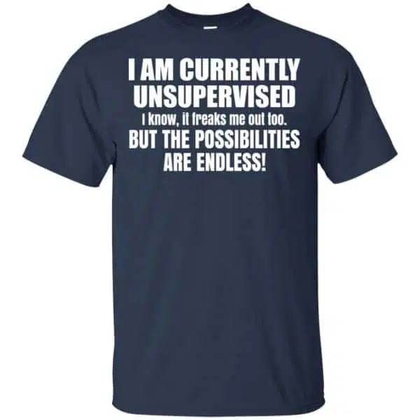 I Am Currently Unsupervised I Know It Freaks Me Out Too But The Possibilities Are Endless Shirt, Hoodie, Tank 6
