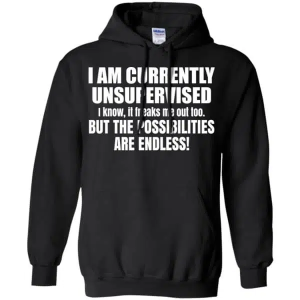 I Am Currently Unsupervised I Know It Freaks Me Out Too But The Possibilities Are Endless Shirt, Hoodie, Tank 7