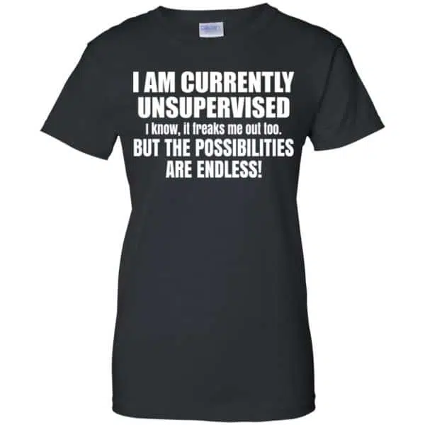I Am Currently Unsupervised I Know It Freaks Me Out Too But The Possibilities Are Endless Shirt, Hoodie, Tank 11