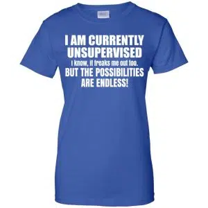 I Am Currently Unsupervised I Know It Freaks Me Out Too But The Possibilities Are Endless Shirt, Hoodie, Tank 25