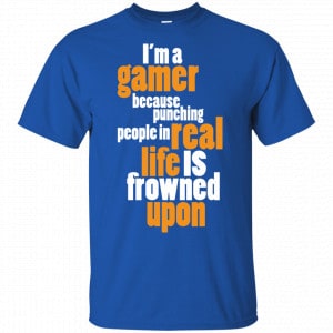 I'm A Gamer Because Punching People In Real Life Is Frowned Upon Shirt, Hoodie, Tank 16