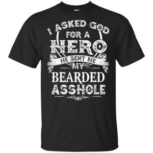 I Asked God For A Hero He Sent Me My Bearded Asshole T-Shirts, Hoodie, Tank Apparel