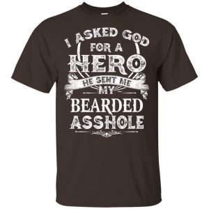 I Asked God For A Hero He Sent Me My Bearded Asshole T-Shirts, Hoodie, Tank Apparel 2