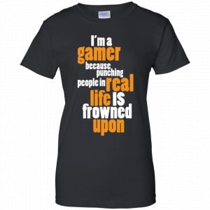 I'm A Gamer Because Punching People In Real Life Is Frowned Upon Shirt, Hoodie, Tank 22
