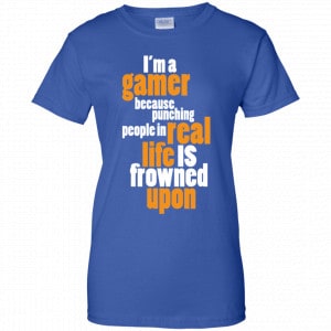 I'm A Gamer Because Punching People In Real Life Is Frowned Upon Shirt, Hoodie, Tank 25