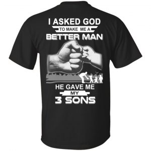 I Asked God To Make Me A Better Man He Gave Me My Three Sons T-Shirts, Hoodie, Tank Apparel
