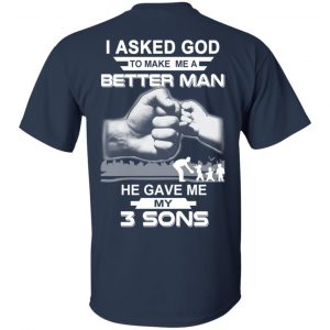 I Asked God To Make Me A Better Man He Gave Me My Three Sons T-Shirts, Hoodie, Tank 17 I Asked God To Make Me A Better Man He Gave Me My Three Sons T-Shirts, Hoodie, Tank 17