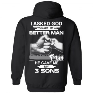 I Asked God To Make Me A Better Man He Gave Me My Three Sons T-Shirts, Hoodie, Tank 18 I Asked God To Make Me A Better Man He Gave Me My Three Sons T-Shirts, Hoodie, Tank 18
