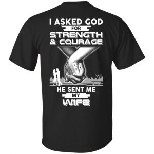 I Asked God For Strength And Courage He Sent Me My Wife T-Shirts, Hoodie, Sweater Apparel