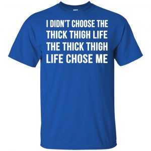 I Didn't Choose The Thick Thigh Life The Thick Thigh Life Chose Me Shirt, Hoodie, Tank 16