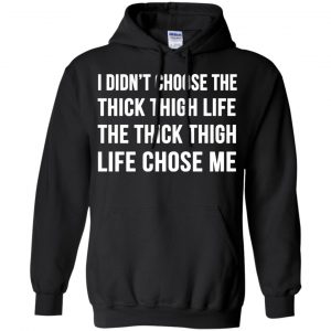 I Didn't Choose The Thick Thigh Life The Thick Thigh Life Chose Me Shirt, Hoodie, Tank 18