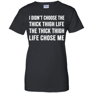 I Didn't Choose The Thick Thigh Life The Thick Thigh Life Chose Me Shirt, Hoodie, Tank 22