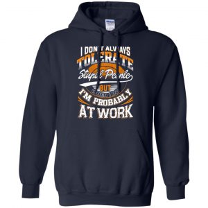 I Don't Always Tolerate Stupid People But When I Do I'm Probably At Work Shirt, Hoodie, Tank 19