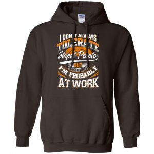 I Don't Always Tolerate Stupid People But When I Do I'm Probably At Work Shirt, Hoodie, Tank 20