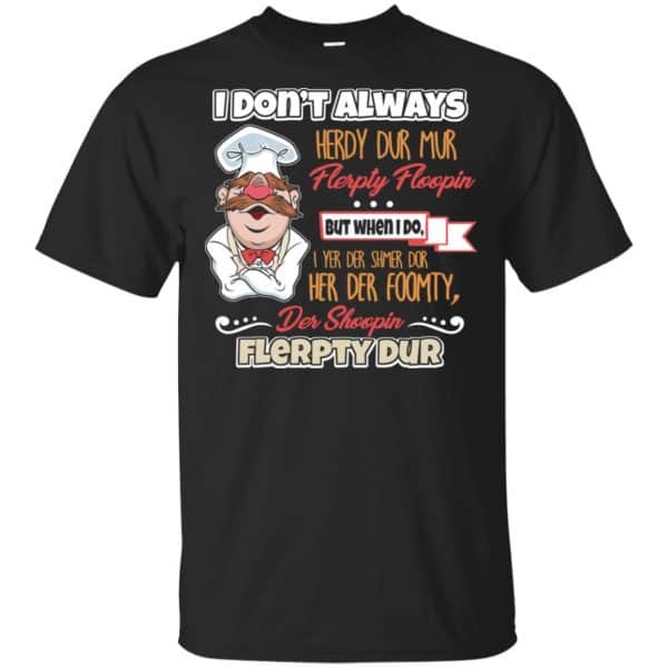 I Don't Always Herdy Bur Mur Flerpty Floopin - Fozzie Bear Shirt, Hoodie, Tank 3