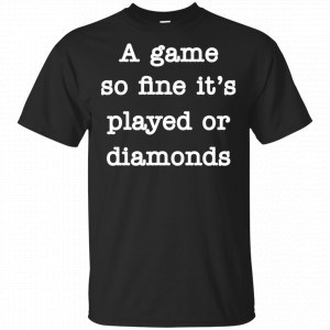 A Game So Fine It’s Played Or Diamonds Shirt, Hoodie, Tank Apparel