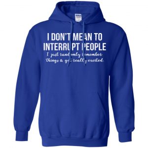 I Don't Mean To Interrupt People I Just Randomly Remember Things and Get Really Excited T-Shirts, Hoodie, Tank 21