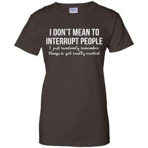 I Don't Mean To Interrupt People I Just Randomly Remember Things and Get Really Excited T-Shirts, Hoodie, Tank 23