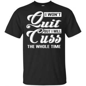 I Won’t Quit But I Will Cuss The Whole Time Shirt, Hoodie, Tank Apparel