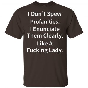 I Don’t Spew Profanities Enunciate Them Clearly Like A Fucking Lady Shirt, Hoodie, Tank Apparel 2