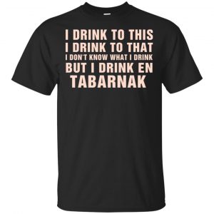 I Drink To This I Drink To That I Don’t Know What I Drink But I Drink En Tabarnak Shirt, Hoodie, Tank Apparel