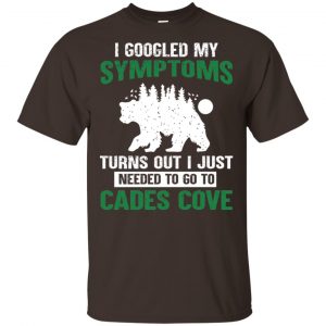 I Googled My Symptoms Turns Out I Just Needed To Go To Cades Cove T-Shirts, Hoodie, Tank Apparel 2